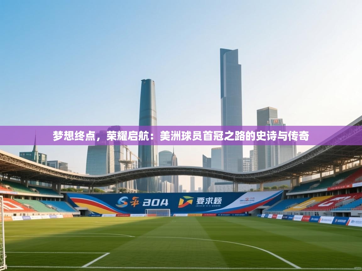 梦想终点，荣耀启航：美洲球员首冠之路的史诗与传奇  第1张