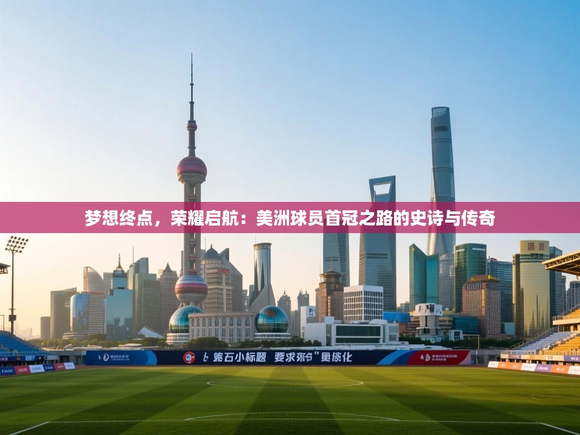 梦想终点，荣耀启航：美洲球员首冠之路的史诗与传奇  第2张