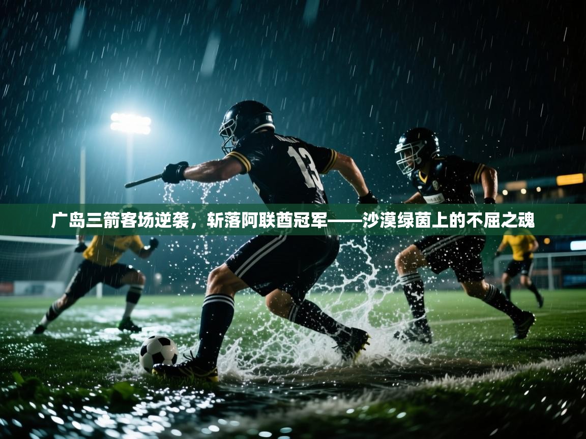 广岛三箭客场逆袭,斩落阿联酋冠军——沙漠绿茵上的不屈之魂 第2张